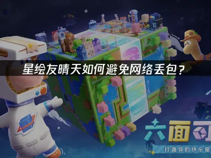 星绘友晴天避免网络丢包：原因及流畅体验优化全攻略！