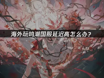 鳴潮國服加速器，一鍵搞定卡頓問題！