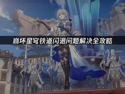 解决崩坏星穹铁道闪退问题：原因分析与高效应对策略！