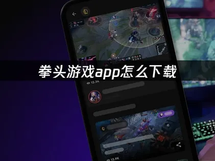 拳头游戏app怎么下载：2026年游戏生态必备工具！