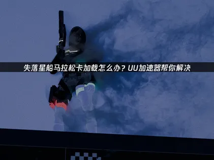 失落星船马拉松卡加载问题分析与UU加速器解决方案！