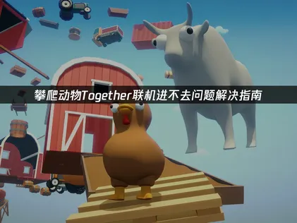 攀爬动物Climber Animals Together联机进不去问题及UU加速器解决方法详解！