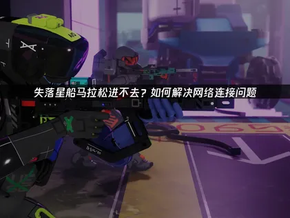 失落星船马拉松进不去？网络问题与UU加速器解决方案！