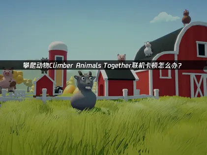 攀爬动物Climber Animals Together卡顿原因及UU加速器优化攻略！