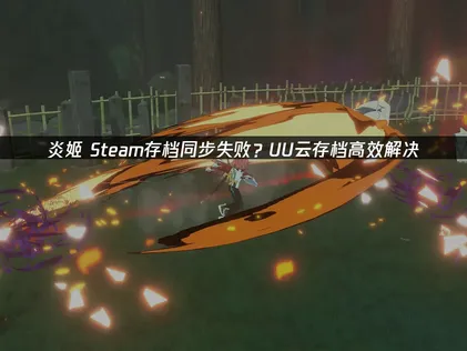 炎姬Steam存档同步失败？UU云存档免费稳定解决方案！