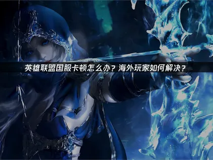 英雄联盟国服卡顿：告别延迟卡顿的实用指南！