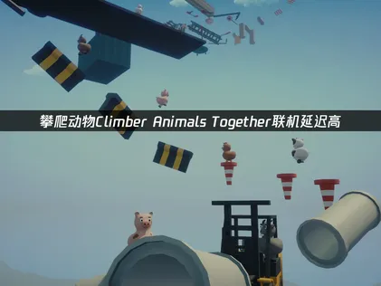 攀爬動物Climber Animals Together連線卡頓原因解析與順暢遊玩秘訣大公開！