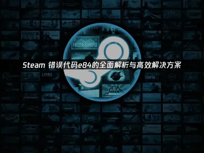 应对Steam错误代码e84：全面解析与高效解决方案！