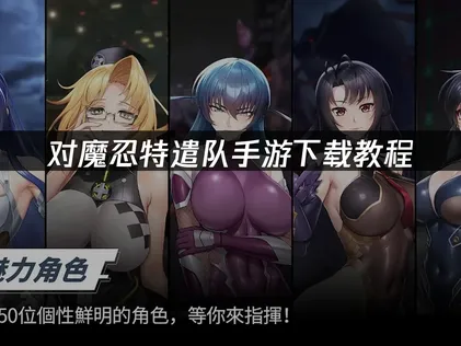 对魔忍特遣队手游下载教程与加速器使用全攻略！