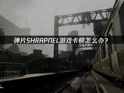 SHRAPNEL卡顿：网络延迟优化全攻略！