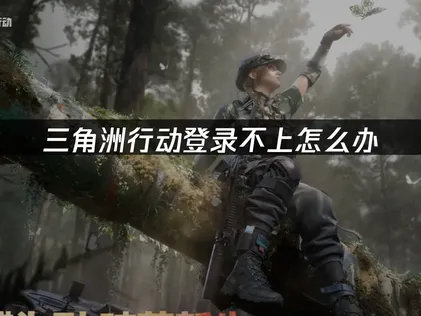 三角洲行动登录不上原因及高效解决办法详解！