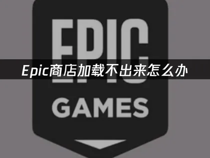 Epic商店加载不出来？三步快速解决指南！