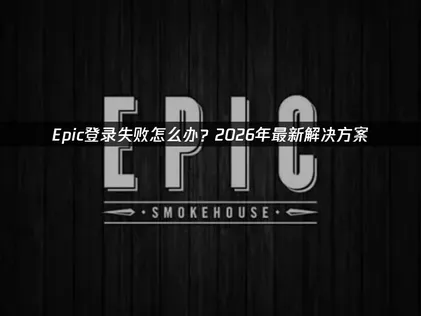 Epic登录失败原因及高效解决办法！