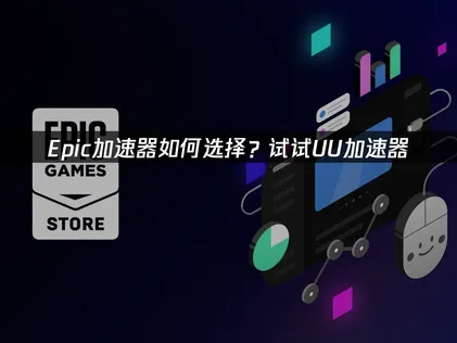 Epic加速器推荐：UU加速器一键解决登录下载联机难题！