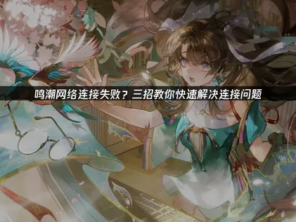 鸣潮网络连接失败解决全攻略！