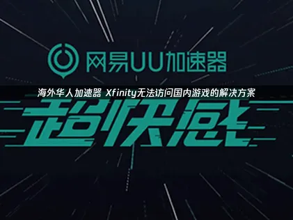 Xfinity无法访问国内游戏？UU加速器一键解决！