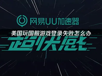 美国玩国服游戏登录失败原因及智能加速解决全攻略！