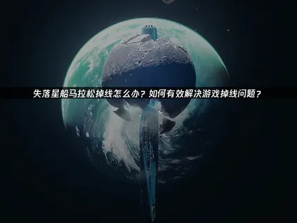 失落星船马拉松掉线与延迟优化攻略！