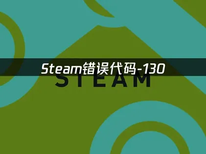 如何彻底解决Steam错误代码-130的问题？
