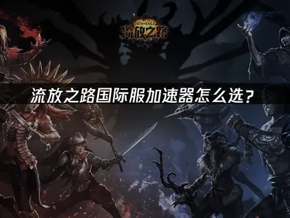 流放之路国际服加速器：如何应对高延迟与连接不稳？