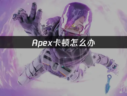 Apex卡顿原因与优化网络加速解决全攻略！