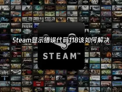 Steam显示错误代码-118解决指南：网络连接故障排除与优化方案！