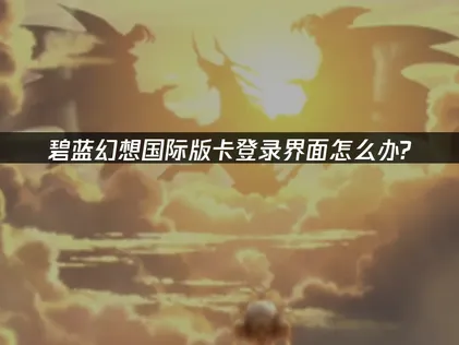 碧藍幻想國際版登入卡住：原因解析與UU加速器解決方案！