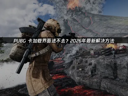 PUBG卡在載入畫面進不去？終極解決方案大公開！