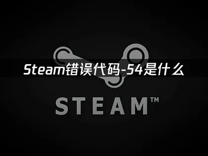 Steam错误代码-54的全面解析与高效解决方法！