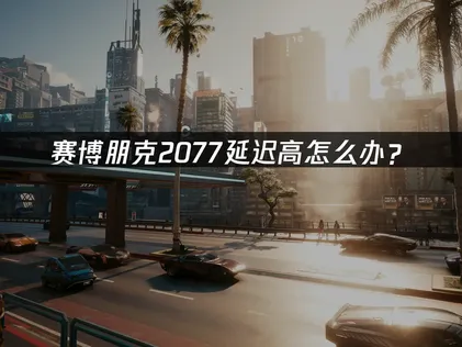 彻底解决赛博朋克2077延迟高卡顿难题！