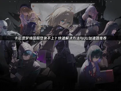 卡厄思梦境国服登录不上？一站式网络加速解决方案！
