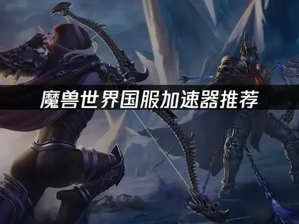 魔兽世界国服加速器网络优化解决方案详解！