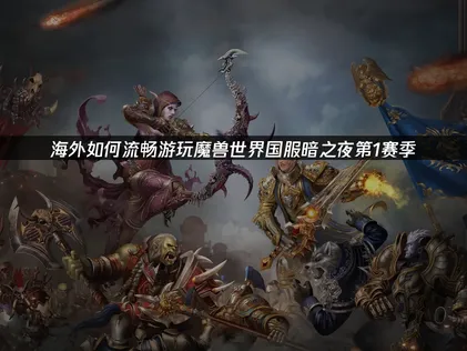 如何流畅游玩魔兽世界国服至暗之夜第1赛季指南：网络优化全解析！