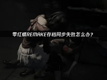 零红蝶REMAKE存档同步失败解决指南：网络优化与备份方案！