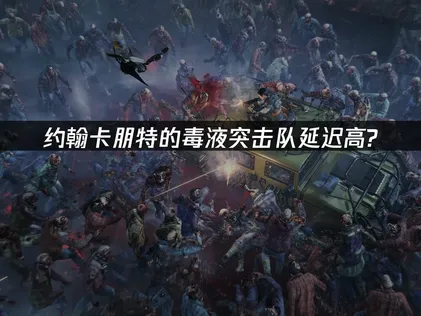 约翰卡朋特的毒液突击队延迟高的高效方法全解析！