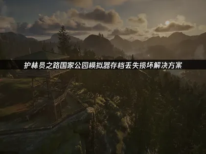 护林员之路国家公园模拟器存档丢失损坏解决方案及云存档使用指南！
