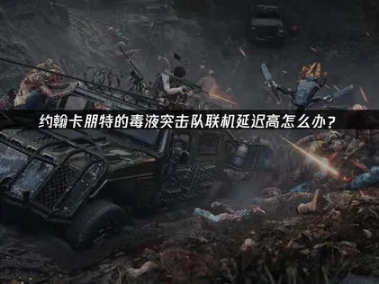 约翰卡朋特的毒液突击队联机延迟高优化全攻略！