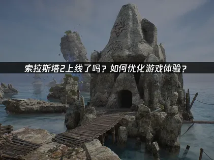 索拉斯塔2上线：网络优化与云存档全攻略！