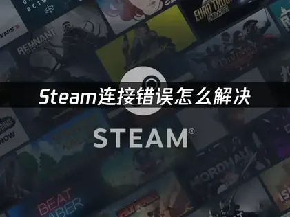 Steam连接错误问题诊断与网络优化解决方案！