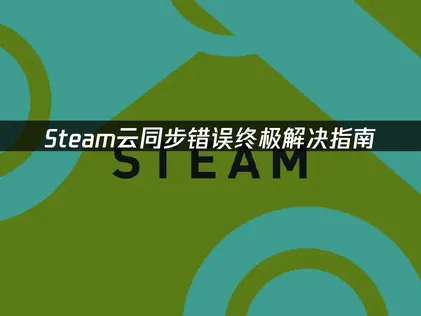 Steam云同步错误原因与高效解决方法详解！