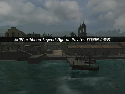Caribbean Legend Age of Pirates存档同步失败深度解决方案！