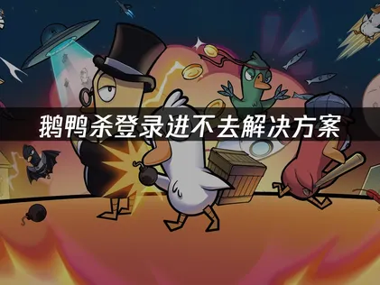 解决鹅鸭杀登录进不去：原因分析与实用对策！