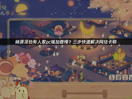 桃源深处有人家pc端加载慢怎么办？UU加速器优化方案详解！