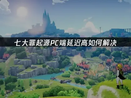 七大罪起源PC版延遲問題全解析與改善對策！