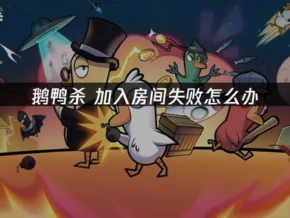 鹅鸭杀加入房间失败原因与高效解决指南！