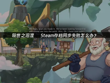 Steam存檔同步失敗？隕世之淚涅槃解決方案！