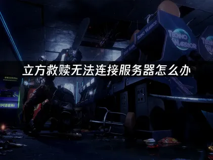 立方救赎无法连接服务器？网络优化与解决方案详解！