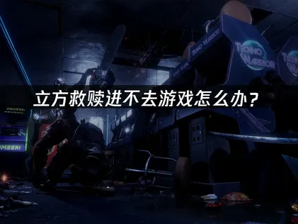 立方救贖無法進入遊戲的疑難排解：網路優化與系統修復全攻略！