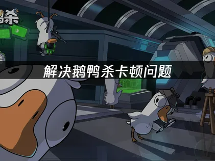 鹅鸭杀卡顿？网络优化与设备提升全解！