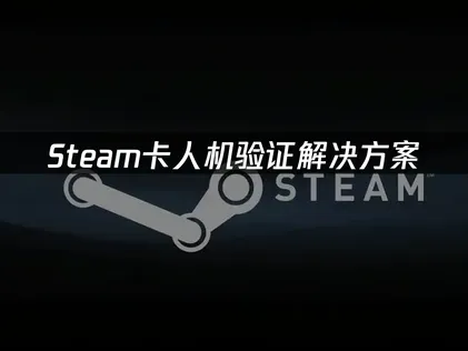 Steam卡人机验证无法通过？一文详解解决方法与技巧！